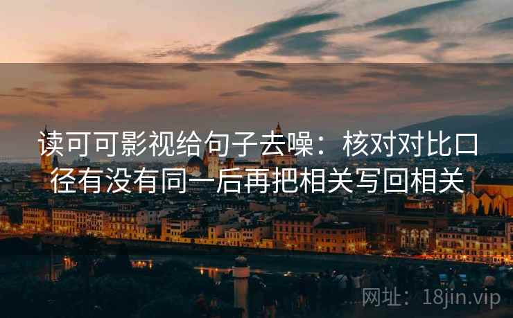 读可可影视给句子去噪：核对对比口径有没有同一后再把相关写回相关