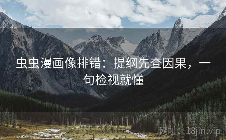 虫虫漫画像排错：提纲先查因果，一句检视就懂