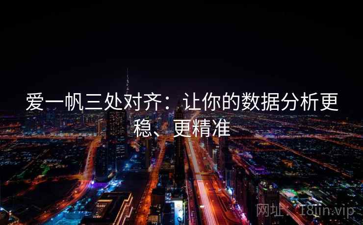 爱一帆三处对齐：让你的数据分析更稳、更精准