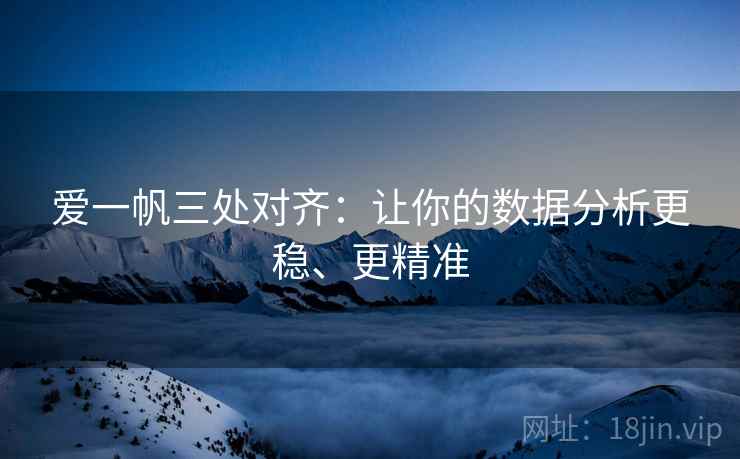 爱一帆三处对齐：让你的数据分析更稳、更精准