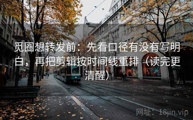 觅圈想转发前：先看口径有没有写明白，再把剪辑按时间线重排（读完更清醒）
