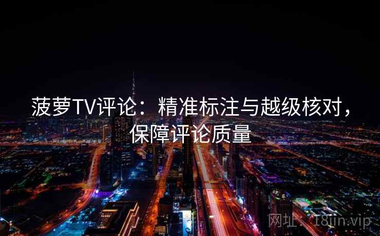 菠萝TV评论：精准标注与越级核对，保障评论质量