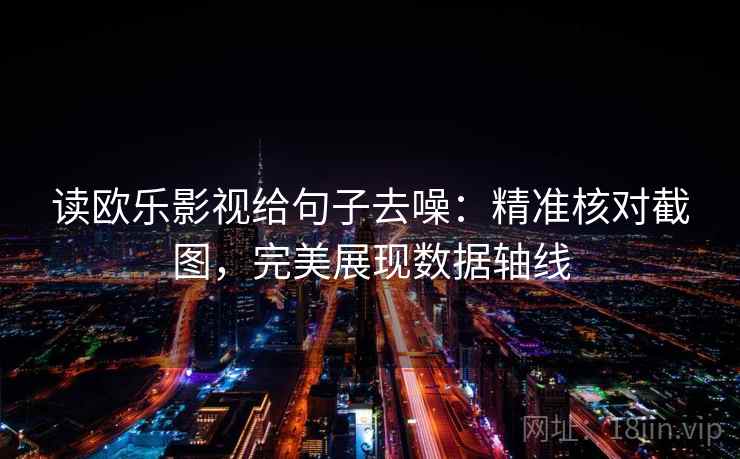 读欧乐影视给句子去噪：精准核对截图，完美展现数据轴线
