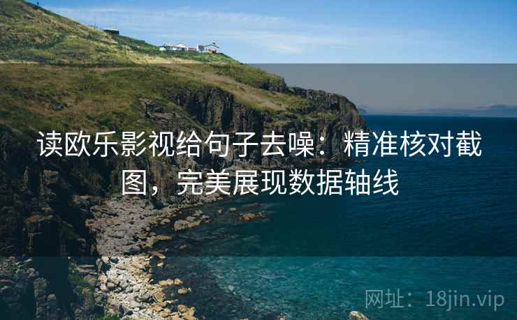 读欧乐影视给句子去噪：精准核对截图，完美展现数据轴线