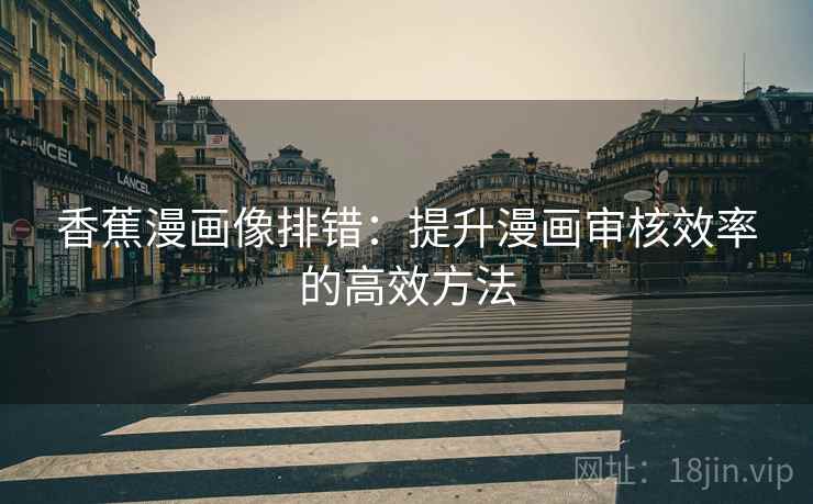 香蕉漫画像排错：提升漫画审核效率的高效方法