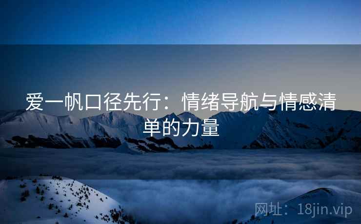 爱一帆口径先行:情绪导航与情感清单的力量 爱一帆口径先行:情绪导航与情感清单的力量