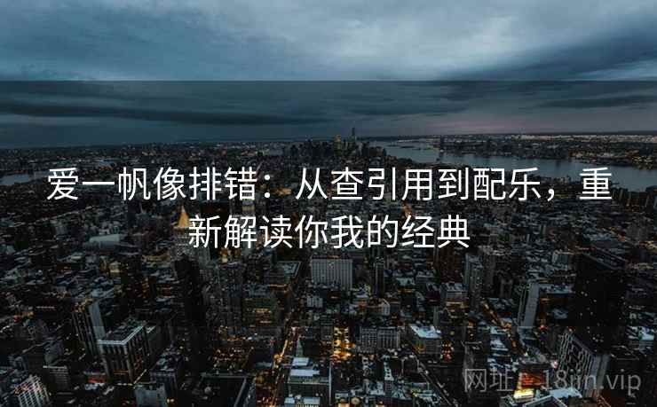 爱一帆像排错：从查引用到配乐，重新解读你我的经典