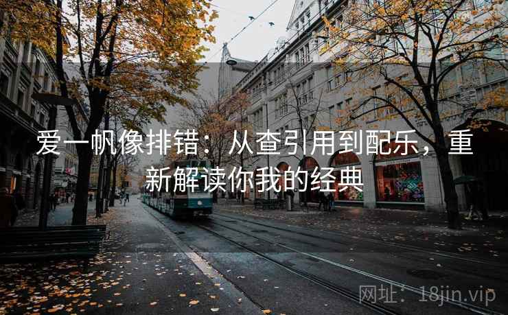 爱一帆像排错：从查引用到配乐，重新解读你我的经典