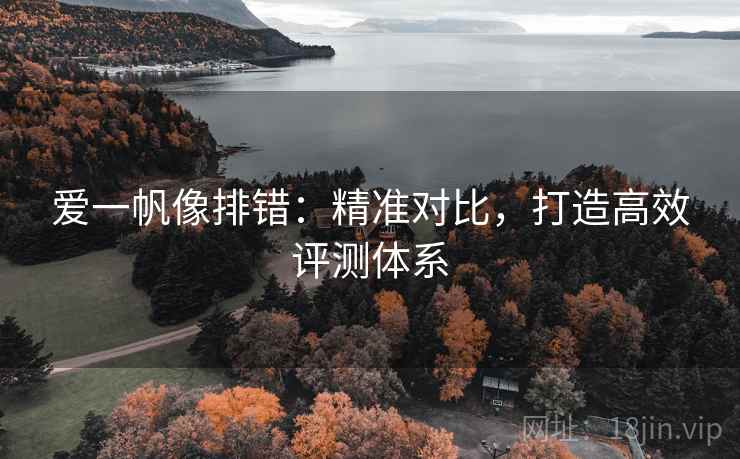 爱一帆像排错：精准对比，打造高效评测体系